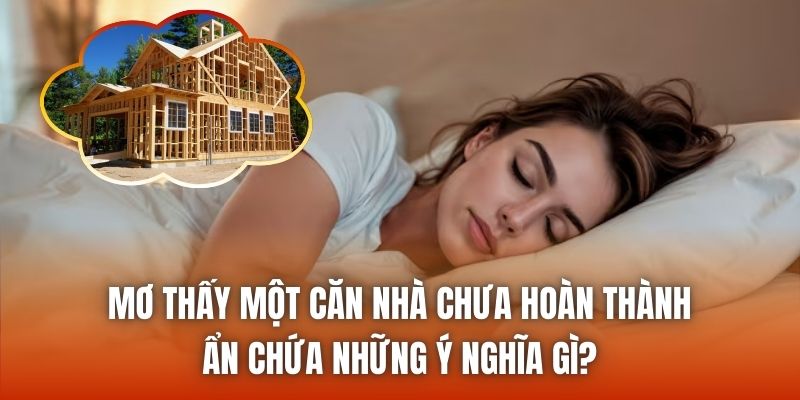 Mơ thấy một căn nhà chưa hoàn thành ẩn chứa những ý nghĩa gì?