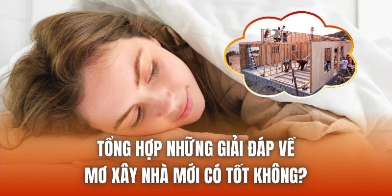 Tổng hợp những giải đáp về mơ xây nhà mới có tốt không?