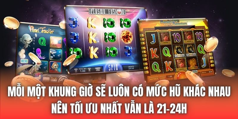 Mỗi một khung giờ sẽ luôn có mức hũ khác nhau nên tối ưu nhất vẫn là 21-24h