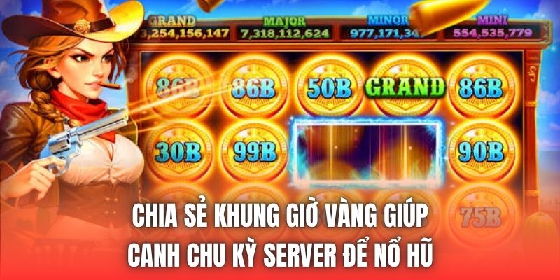 Chia sẻ khung giờ vàng giúp canh chu kỳ server để nổ hũ